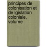 Principes de Colonisation Et de Lgislation Coloniale, Volume by Arthur Girault