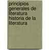 Principios Generales de Literatura Historia de La Literatura door Pedro Alcntara De Garca