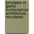 Principles of Gothic Ecclesiastical Architecture, Elucidated