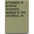 Principles of Political Economy Applied to the Condition, th