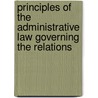Principles of the Administrative Law Governing the Relations by Bruce Wyman