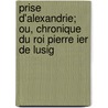 Prise D'Alexandrie; Ou, Chronique Du Roi Pierre Ier de Lusig door Guillaume