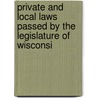 Private and Local Laws Passed by the Legislature of Wisconsi door Wisconsin. Offi