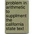 Problem in Arithmetic to Supplment the California State Text