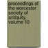 Proceedings Of The Worcester Society Of Antiquity, Volume 10