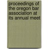 Proceedings of the Oregon Bar Association at Its Annual Meet by Association Oregon Bar