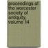Proceedings of the Worcester Society of Antiquity, Volume 14