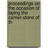 Proceedings on the Occasion of Laying the Corner-Stone of th