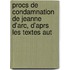 Procs de Condamnation de Jeanne D'Arc, D'Aprs Les Textes Aut