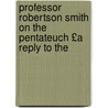 Professor Robertson Smith on the Pentateuch £A Reply to the by William Robertson Smith