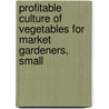 Profitable Culture of Vegetables for Market Gardeners, Small by Sir Thomas Smith