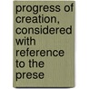 Progress of Creation, Considered with Reference to the Prese door Mary Roberts