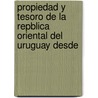Propiedad y Tesoro de La Repblica Oriental del Uruguay Desde by Constante G.F. Illas