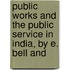 Public Works and the Public Service in India, by E. Bell and