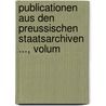 Publicationen Aus Den Preussischen Staatsarchiven ..., Volum by Prussia Archivverwaltung