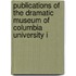 Publications of the Dramatic Museum of Columbia University i