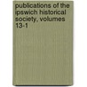 Publications of the Ipswich Historical Society, Volumes 13-1 by Society Ipswich Histori