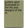 Publick Spirit Illustrated in the Life and Designs of the Re by Samuel Smith