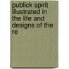 Publick Spirit Illustrated in the Life and Designs of the Re by Samuel Smith