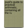 Pupil's Guide to Practical Arithmetic, Containing All the Ru door Jonathan Grout