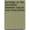 Pyrology; Or, the Connexion Between Natural and Moral Philos by William Okely