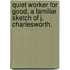 Quiet Worker for Good, a Familiar Sketch of J. Charlesworth.