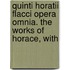 Quinti Horatii Flacci Opera Omnia. the Works of Horace, with