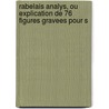 Rabelais Analys, Ou Explication de 76 Figures Gravees Pour S door Francisque Michel