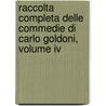 Raccolta Completa Delle Commedie Di Carlo Goldoni, Volume Iv by Carlo Goldoni