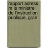 Rapport Adress M.Le Ministre de L'Instruction Publique, Gran by Charles Henri Vergï¿½