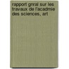 Rapport Gnral Sur Les Travaux de L'Acadmie Des Sciences, Art door Arts E. Acad mie Nation