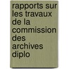 Rapports Sur Les Travaux de La Commission Des Archives Diplo door indu France. Commiss
