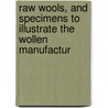 Raw Wools, and Specimens to Illustrate the Wollen Manufactur by Technological I
