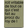 Rcit Vritable de Tout Ce Qui C'Est Fait Au Procz Du Roy de L by Unknown