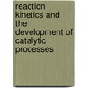 Reaction Kinetics and the Development of Catalytic Processes door Gilbert F. Froment