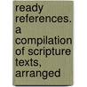 Ready References. a Compilation of Scripture Texts, Arranged door Onbekend