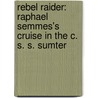 Rebel Raider: Raphael Semmes's Cruise In The C. S. S. Sumter door Lieutenant Commander Harpur All Gosnell