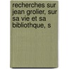 Recherches Sur Jean Grolier, Sur Sa Vie Et Sa Bibliothque, S door Le Roux De Lincy