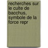 Recherches Sur Le Culte de Bacchus, Symbole de La Force Repr by Pierre Nicolas Rolle