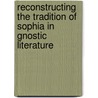 Reconstructing the Tradition of Sophia in Gnostic Literature by Deirdre Joy Good