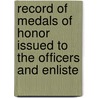 Record of Medals of Honor Issued to the Officers and Enliste door Dept United States.
