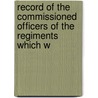 Record of the Commissioned Officers of the Regiments Which W by Unknown