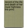 Record of the Life and Death of Her Royal Highness the Princ door Edwin B. Hamilton