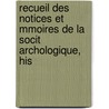 Recueil Des Notices Et Mmoires de La Socit Archologique, His door Et Soci T. Arch ol Historique