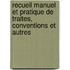 Recueil Manuel Et Pratique de Traites, Conventions Et Autres