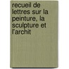 Recueil de Lettres Sur La Peinture, La Sculpture Et L'Archit by Louis-Joseph Jay