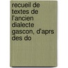 Recueil de Textes de L'Ancien Dialecte Gascon, D'Aprs Des Do by Dialecte Gascon