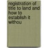 Registration of Title to Land and How to Establish It Withou