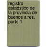 Registro Estadstico de La Provincia de Buenos Aires, Parts 1 door Buenos Aires