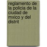 Reglamento de La Policia de La Ciudad de Mxico y del Distrit door Distrito Federal